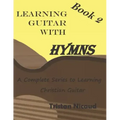 Learning Guitar With Hymns Book 2: A complete series to learning Christian guitar