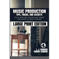 Music Production Tips, Tricks, and Secrets: for all Producers, Musicians, Beat Makers, Songwriters, and Media Composers