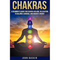 Chakras: A Beginner's Guide For Chakra Healing, Relaxation, To Balance Chakras,