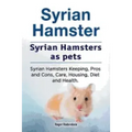 Syrian Hamster. Syrian Hamsters as pets. Syrian Hamsters Keeping, Pros and Cons, Care, Housing, Diet and Health.