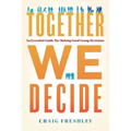Together We Decide: An Essential Guide for Making Good Group Decisions