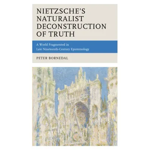 Nietzsche's Naturalist Deconstruction of Truth: A World Fragmented in Late Nineteenth-Century Epistemology