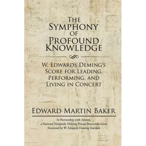 The Symphony of Profound Knowledge: W. Edwards Deming's Score for Leading, Performing, and Living in Concert