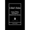 In Babel's Shadow: Language, Philology, and the Nation in Nineteenth-Century Germany