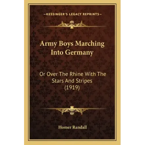 Army Boys Marching Into Germany: Or Over The Rhine With The Stars And Stripes (1919)
