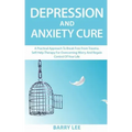 Depression and Anxiety Cure: A practical approach to break free from trauma. Self-help therapy for overcoming worry and regain control of your life