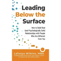 Leading Below the Surface: How to Build Real (and Psychologically Safe) Relationships with People Who Are Different from You