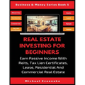 Real Estate Investing For Beginners: Earn Passive Income With Reits, Tax Lien Certificates, Lease, Residential & Commercial Real Estate