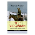 THE VIRGINIAN - A Horseman of the Plains (Western Classic): The First Cowboy Novel Set in the Wild West