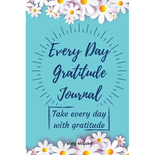 Every Day Gratitude Journal: Amazing Gratitude Journal for Women, Men & Young Adults 5 Minutes a Day to Develop Gratitude, Grateful Every Day, Living