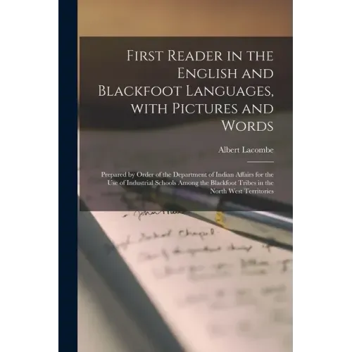First Reader in the English and Blackfoot Languages, With Pictures and Words [microform]: Prepared by Order of the Department of Indian Affairs for th