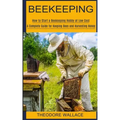 Beekeeping: How to Start a Beekeeping Hobby at Low Cost (A Complete Guide for Keeping Bees and Harvesting Honey)