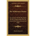 The Wilderness Hunter: An Account of the Big Game of the United States and Its Chase with Horse, Hound and Rifle