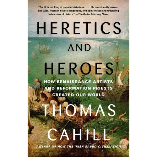 Heretics and Heroes: How Renaissance Artists and Reformation Priests Created Our World