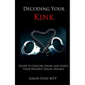 Decoding Your Kink: Guide to Explore, Share and Enjoy Your Wildest Sexual Desires