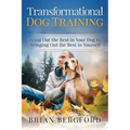 Transformational Dog Training: Bring Out the Best in Your Dog by Bringing Out th