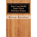 You Can Build Your Own Privacy Fence: and save thousands in the process