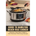 Guide To Hamilton Beach Rice Cooker: Discover Your Rice Cooker's Full Potential With Easy Recipes: Hamilton Beach Rice Cooker Instructions