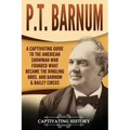 P.T. Barnum: A Captivating Guide to the American Showman Who Founded What Became the Ringling Bros. and Barnum & Bailey Circus