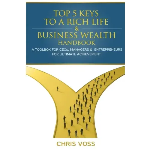 Top 5 Keys To A Rich Life & Business Wealth Handbook: A Toolbox For CEO's, Managers & Entrepreneurs For Ultimate Achievement