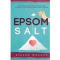 Epsom Salt: 150 Extraordinary Natural Remedies, Uses, & Benefits For Your Health, Body, Beauty, & Home