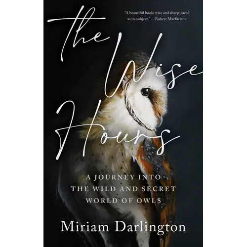 The Wise Hours: A Journey Into the Wild and Secret World of Owls