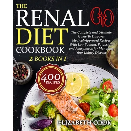 The Renal Diet Cookbook: The Complete and Ultimate Guide To Discover Medical-Approved Recipes With Low Sodium, Potassium and Phosphorus for Man