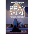A Short Beginners Guide on How to Pray Salah: Starting Your Journey of Salat to Connect to Your Creator with Simple Step by Step Instructions