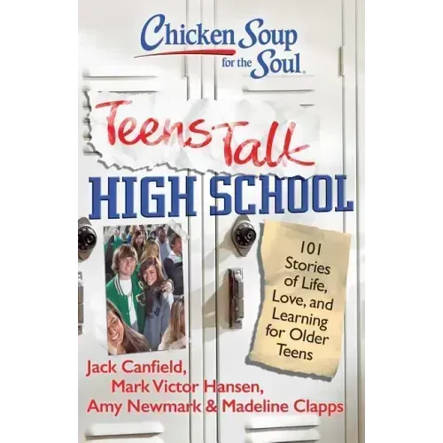 Chicken Soup for the Soul: Teens Talk High School: 101 Stories of Life, Love, and Learning for Older Teens