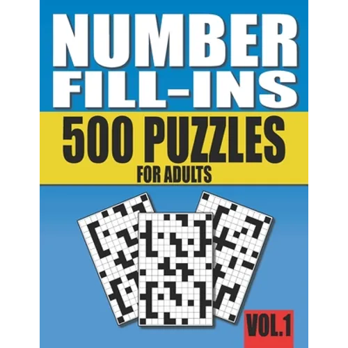 Number Fill-Ins: 500 Number Fill In Puzzles for Adults with Solutions (This is Volume 1 of Number Fill In Puzzle Books With 20+ Different Grid Layouts