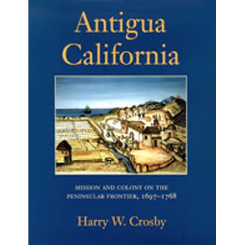 Antigua California: Mission and Colony on the Peninsular Frontier, 1697-1768
