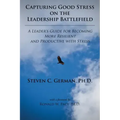 Capturing Good Stress on the Leadership Battlefield: A Leader's Guide for Becoming More Resilient and Productive with Stress