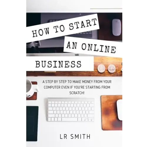 How to Start an Online Business: A Step by Step to Make Money from Your Computer Even If Your Starting from Scratch!