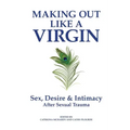 Making Out Like a Virgin: Sex, Desire & Intimacy After Sexual Assault