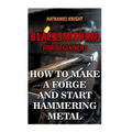 Blacksmithing For Beginners: How To Make a Forge And Start Hammering Metal - Paperback