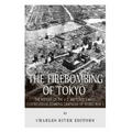 The Firebombing of Tokyo: The History of the U.S. Air Force's Most Controversial Bombing Campaign of World War II