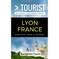 Greater Than a Tourist- Lyon France: 50 Travel Tips from a Local