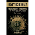 Cryptocurrency: 50 Expert Secrets for Beginners You Need to Know When It Comes to Investing in Bitcoing, Ethereum AND LIitecoin