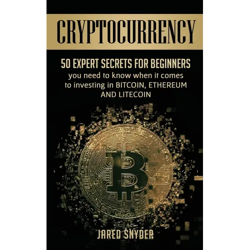 Cryptocurrency: 50 Expert Secrets for Beginners You Need to Know When It Comes to Investing in Bitcoing, Ethereum AND LIitecoin