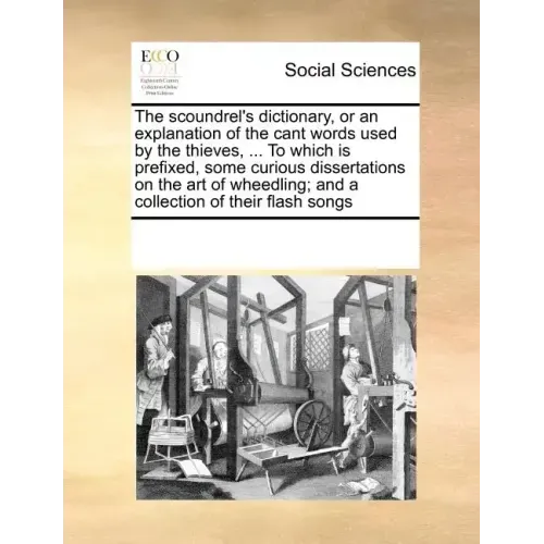 The Scoundrel's Dictionary, or an Explanation of the Cant Words Used by the Thieves, ... to Which Is Prefixed, Some Curious Dissertations on the Art o