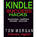 Kindle Success Hacks - Business Realities and Insider Secrets: A Literary Agents Self Publishing Guide to Successful Kindle Self Publishing