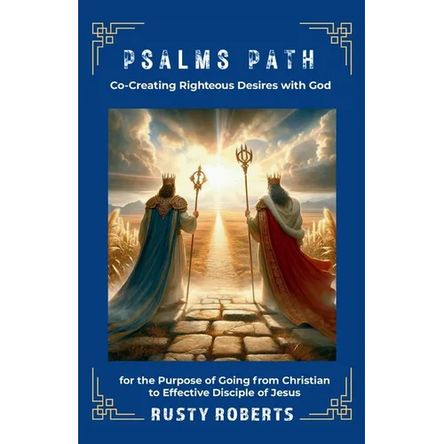 Psalms Path: Co-Creating Righteous Desires with God for the Purpose of Going from Christian to Effective Disciple of Jesus