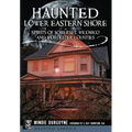 Haunted Lower Eastern Shore: Spirits of Somerset, Wicomico and Worcester Counties