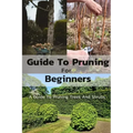 Guide To Pruning For Beginners: A Guide To Pruning Trees And Shrubs