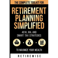 Retirement Planning Simplified: The Complete Toolkit for 401k, IRA, and Smart Tax Strategies to Maximize Your Wealth: The Complete Toolkit for 401k, I