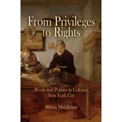 From Privileges to Rights: Work and Politics in Colonial New York City
