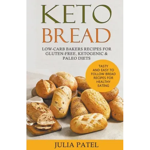 Keto Bread: Low-Carb Bakers Recipes for Gluten-Free, Ketogenic & Paleo Diets. Tasty and Easy to Follow Bread Recipes for Healthy Eating