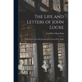The Life and Letters of John Locke: With Extracts From His Journals and Common-Place Books