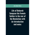 Life of Deborah Sampson the Female Soldier in the war of the Revolution with An Introduction and notes