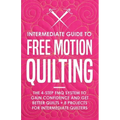 Intermediate Guide to Free Motion Quilting: The 4-Step FMQ System to Gain Confidence and Get Better Quilts + 8 Projects for Intermediate Quilters